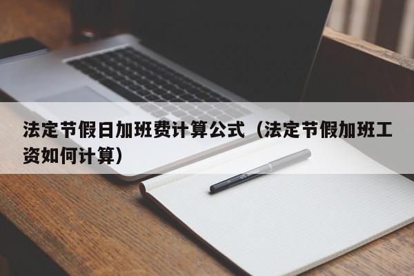 法定节假日加班费计算公式(法定节假加班工资如何计算)