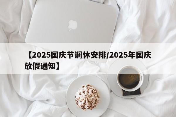 【2025国庆节调休安排/2025年国庆放假通知】