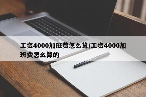 工资4000加班费怎么算/工资4000加班费怎么算的