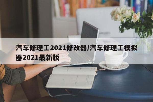 汽车修理工2021修改器/汽车修理工模拟器2021最新版