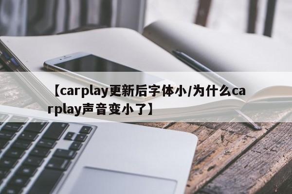 【carplay更新后字体小/为什么carplay声音变小了】