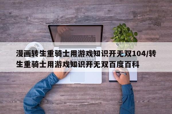 漫画转生重骑士用游戏知识开无双104/转生重骑士用游戏知识开无双百度百科