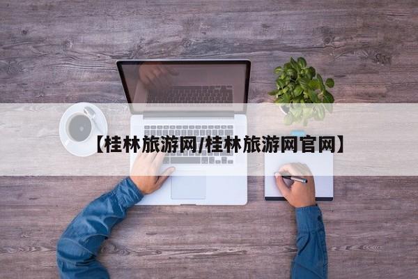 【桂林旅游网/桂林旅游网官网】