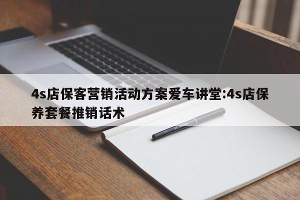 4s店保客营销活动方案爱车讲堂:4s店保养套餐推销话术