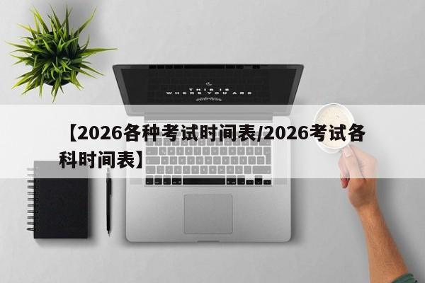 【2026各种考试时间表/2026考试各科时间表】