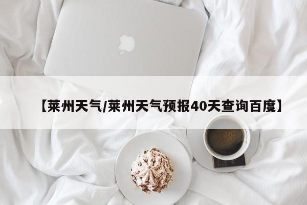 【莱州天气/莱州天气预报40天查询百度】