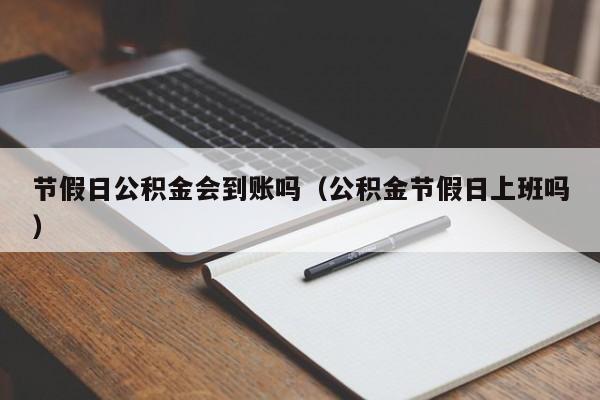 节假日公积金会到账吗(公积金节假日上班吗)