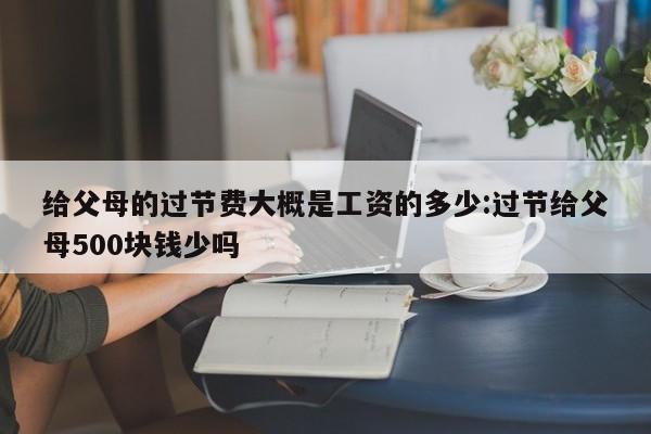 给父母的过节费大概是工资的多少:过节给父母500块钱少吗