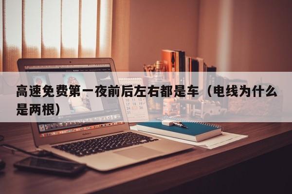 高速免费第一夜前后左右都是车(电线为什么是两根)