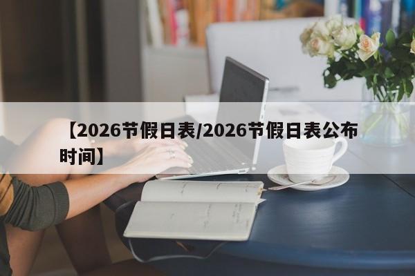 【2026节假日表/2026节假日表公布时间】