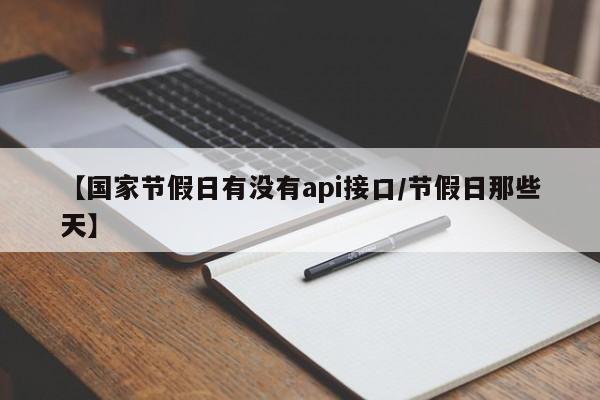 【国家节假日有没有api接口/节假日那些天】