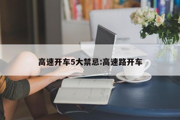 高速开车5大禁忌:高速路开车