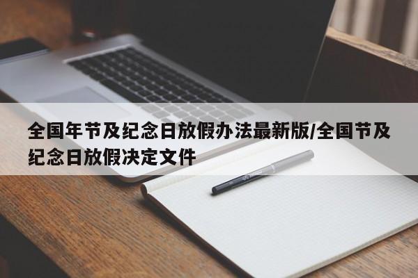 全国年节及纪念日放假办法最新版/全国节及纪念日放假决定文件