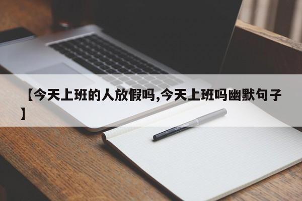 【今天上班的人放假吗,今天上班吗幽默句子】