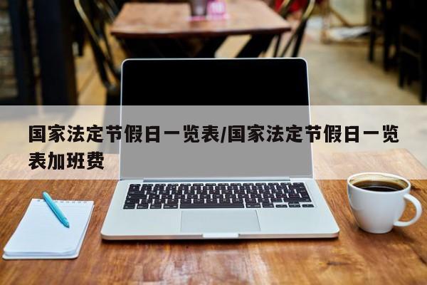 国家法定节假日一览表/国家法定节假日一览表加班费