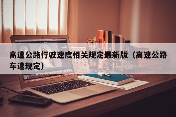 高速公路行驶速度相关规定最新版(高速公路车速规定)