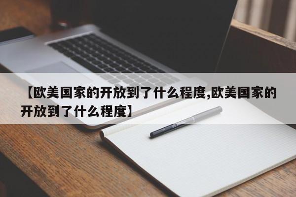 【欧美国家的开放到了什么程度,欧美国家的开放到了什么程度】