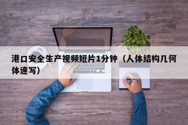 港口安全生产视频短片1分钟(人体结构几何体速写)
