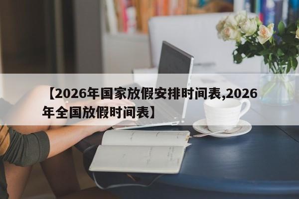 【2026年国家放假安排时间表,2026年全国放假时间表】