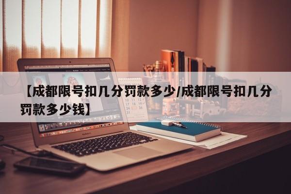 【成都限号扣几分罚款多少/成都限号扣几分罚款多少钱】
