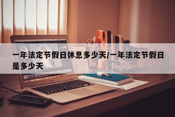 一年法定节假日休息多少天/一年法定节假日是多少天