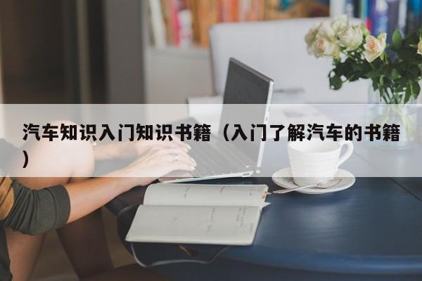 汽车知识入门知识书籍(入门了解汽车的书籍)