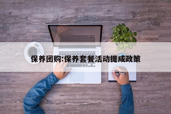 保养团购:保养套餐活动提成政策