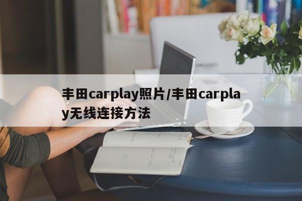 丰田carplay照片/丰田carplay无线连接方法
