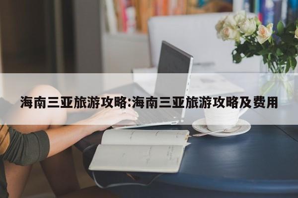 海南三亚旅游攻略:海南三亚旅游攻略及费用