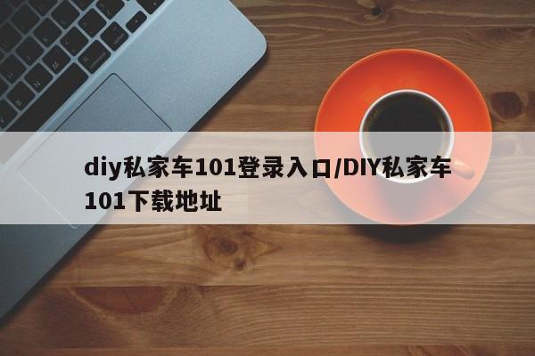 diy私家车101登录入口/DIY私家车101下载地址