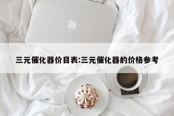 三元催化器价目表:三元催化器的价格参考