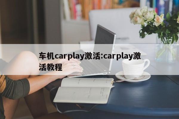 车机carplay激活:carplay激活教程