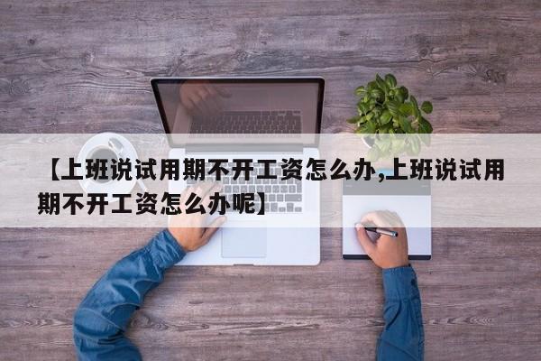 【上班说试用期不开工资怎么办,上班说试用期不开工资怎么办呢】