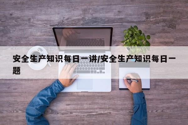 安全生产知识每日一讲/安全生产知识每日一题