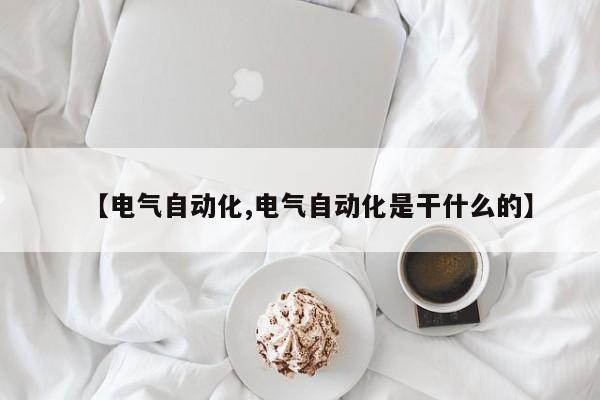 【电气自动化,电气自动化是干什么的】