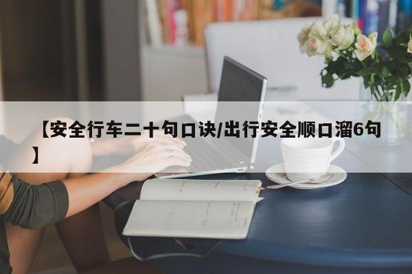 【安全行车二十句口诀/出行安全顺口溜6句】