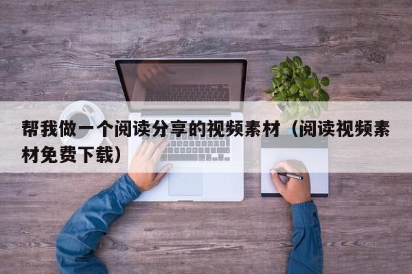 帮我做一个阅读分享的视频素材(阅读视频素材免费下载)