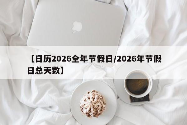 【日历2026全年节假日/2026年节假日总天数】