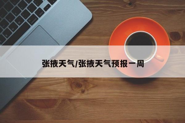 张掖天气/张掖天气预报一周