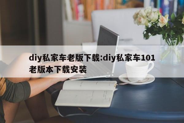 diy私家车老版下载:diy私家车101老版本下载安装
