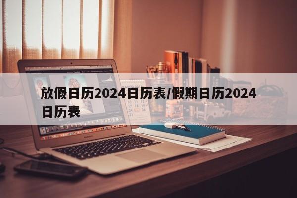 放假日历2024日历表/假期日历2024日历表