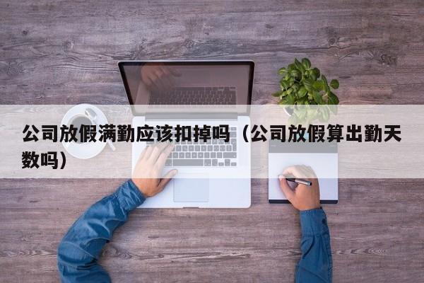 公司放假满勤应该扣掉吗(公司放假算出勤天数吗)