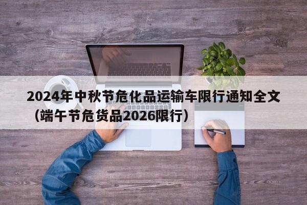 2024年中秋节危化品运输车限行通知全文(端午节危货品2026限行)