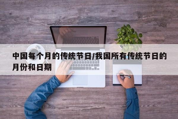 中国每个月的传统节日/我国所有传统节日的月份和日期