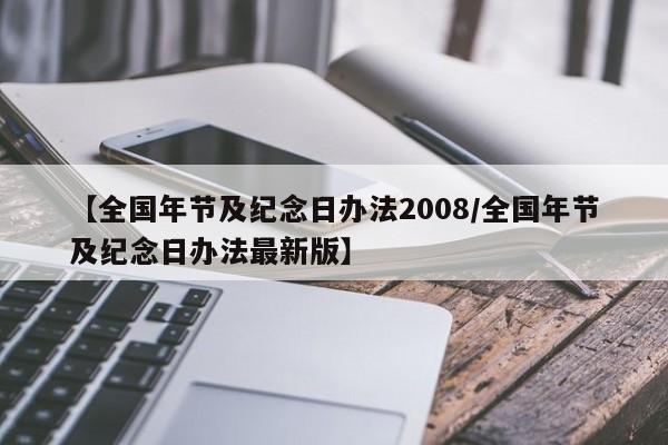 【全国年节及纪念日办法2008/全国年节及纪念日办法最新版】