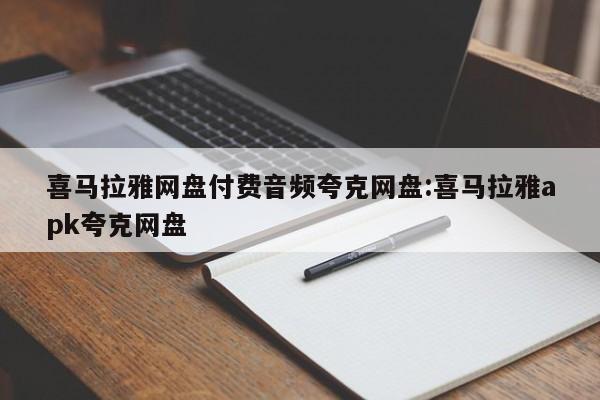 喜马拉雅网盘付费音频夸克网盘:喜马拉雅apk夸克网盘