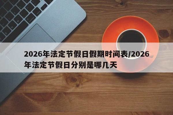 2026年法定节假日假期时间表/2026年法定节假日分别是哪几天