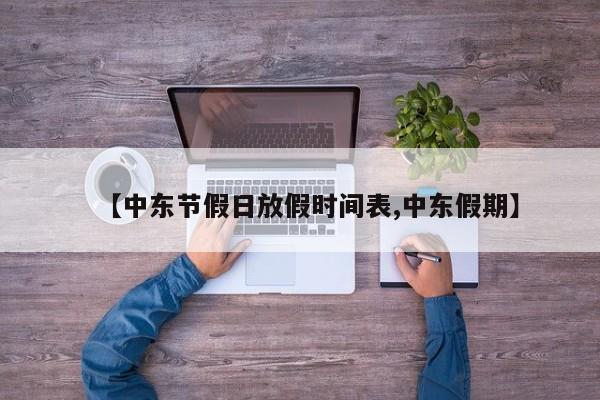 【中东节假日放假时间表,中东假期】