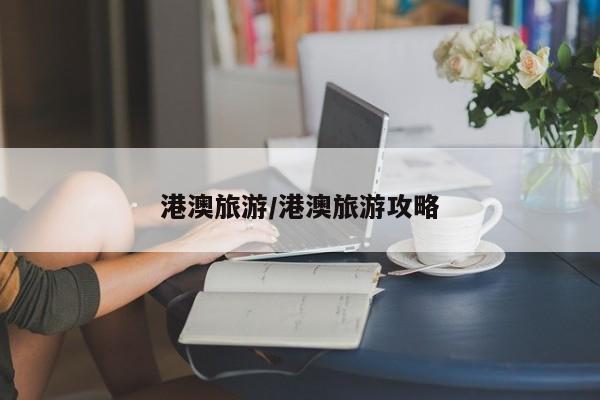 港澳旅游/港澳旅游攻略