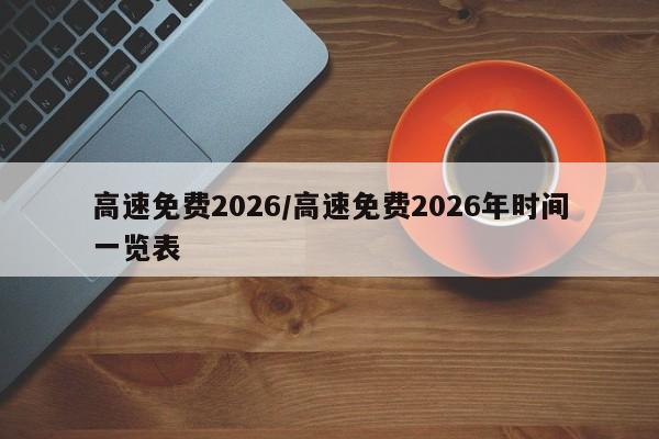 高速免费2026/高速免费2026年时间一览表